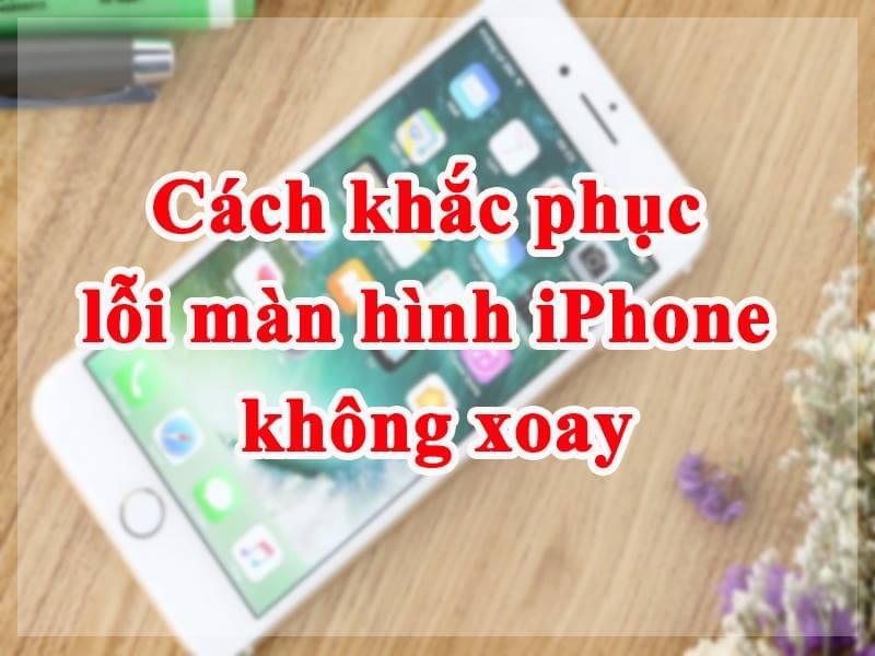 Cập nhật ngay 4 cách khắc phục lỗi không tự xoay màn hình iPhone (cập nhật mới nhất)